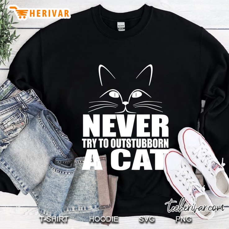 Cat Funny Gift - Never Try To Out Stubborn A Cat Sweatshirt