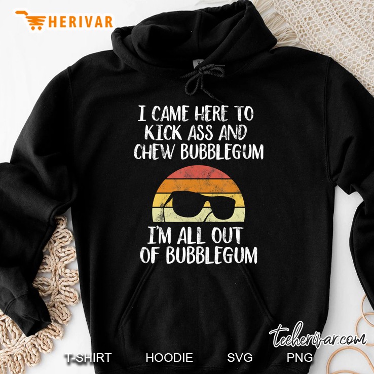 I Came Here To Kick Ass And Chew Bubblegum - Out Of Gum Hoodie