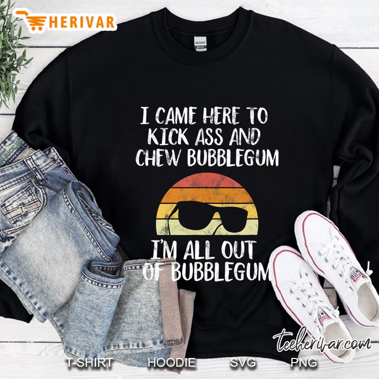 I Came Here To Kick Ass And Chew Bubblegum - Out Of Gum Sweatshirt
