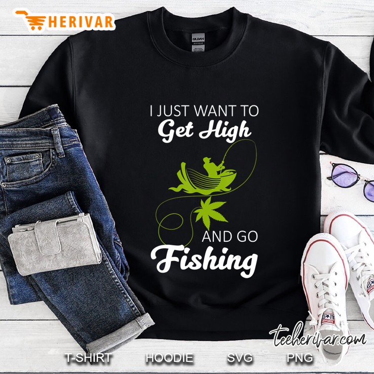 I Just Want To Get High And Go Fishing Funny Fishing Gift Sweatshirt