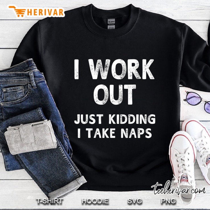 I Work Out Just Kidding I Take Naps Funny Humorous Sweatshirt