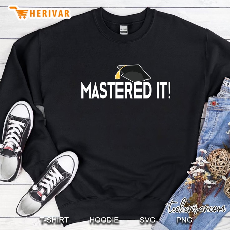 Masters Graduation Gift Mastered It! Tee For Him Her Sweatshirt