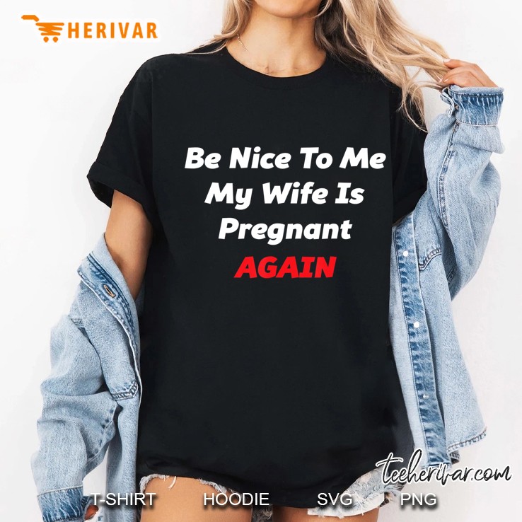 Mens Be Nice To Me My Wife Is Pregnant Again - Men's Tee Hoodie