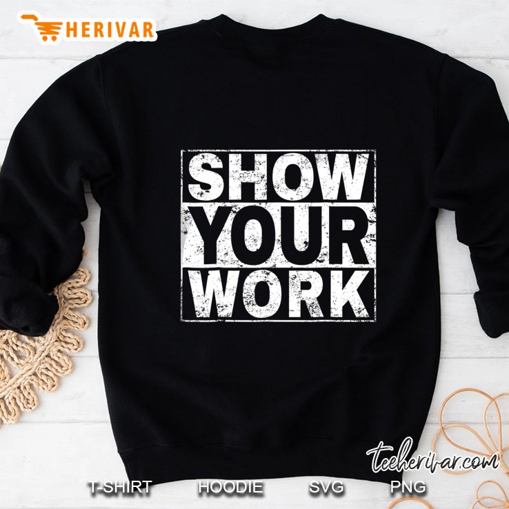 Show Your Work Shirt - Funny Math Teacher Sweatshirt