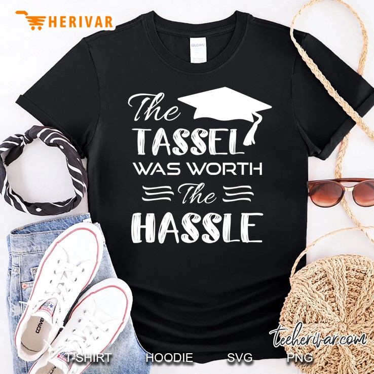 The Tassel Was Worth The Hassle Shirt Graduation Shirt