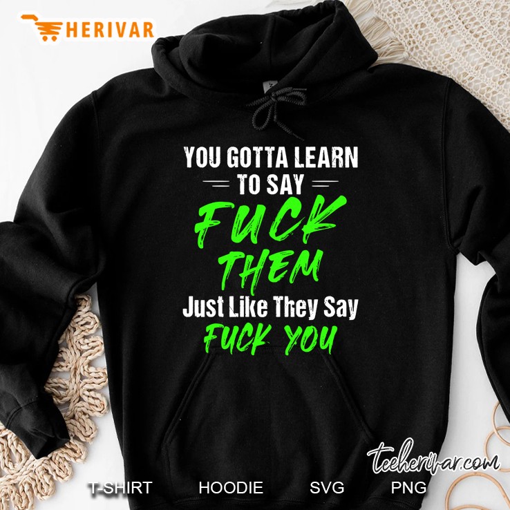 You Gotta Learn To Say Fuck Them Just Like They Say Fuck You Hoodie