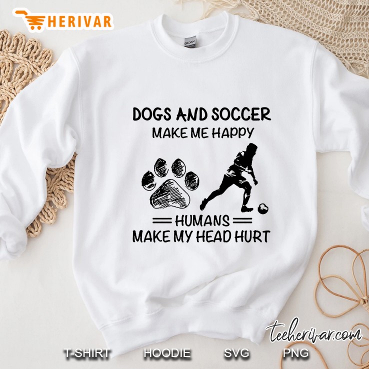 Dogs And Soccer Make Me Happy Humans Make My Head Hurt Sweatshirt