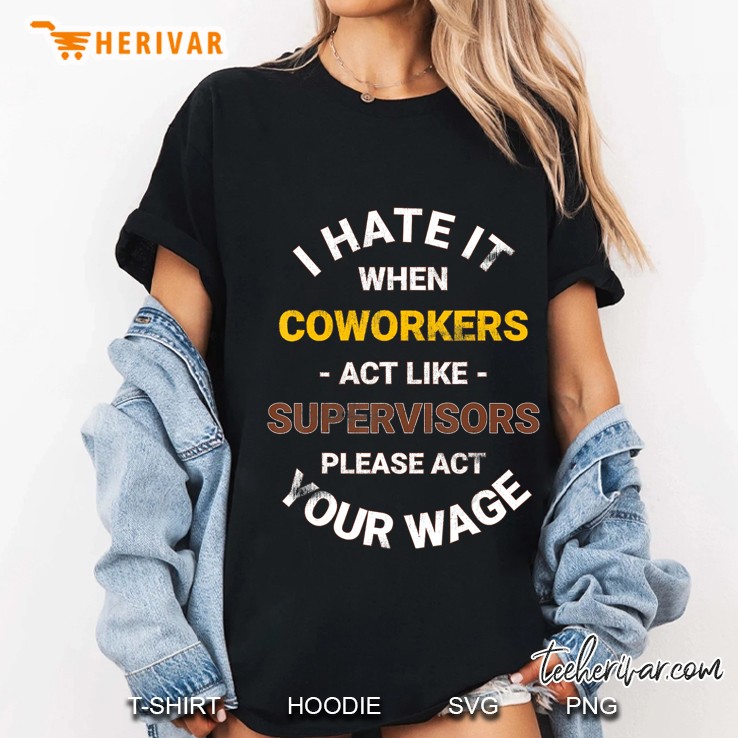 I Hate It When Coworkers Act Like Supervisors Act Your Wage Ladies Tee
