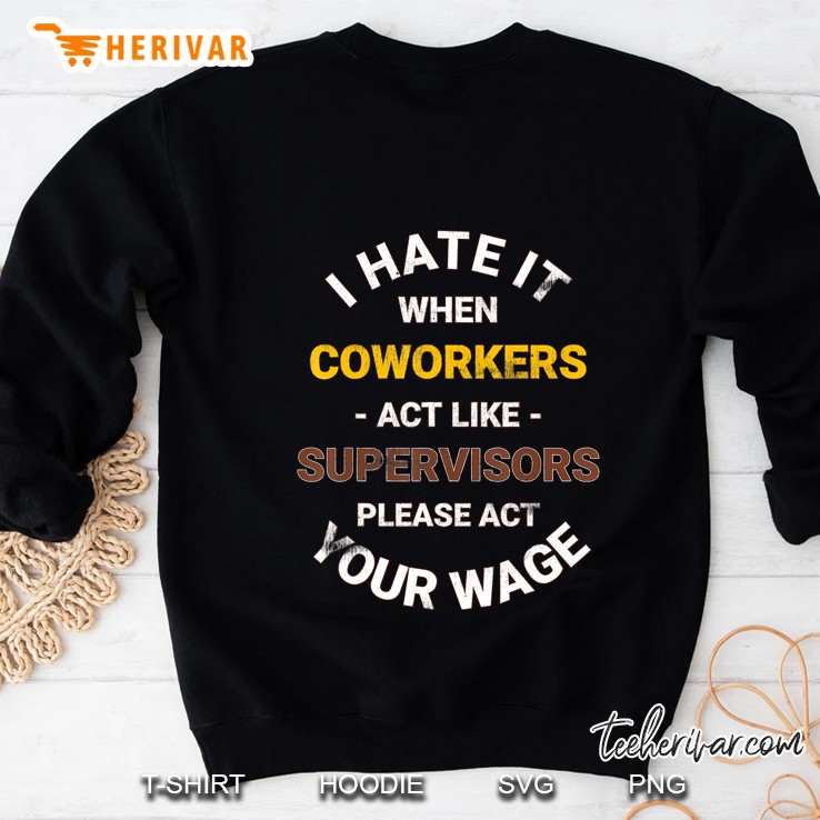 I Hate It When Coworkers Act Like Supervisors Act Your Wage Sweatshirt