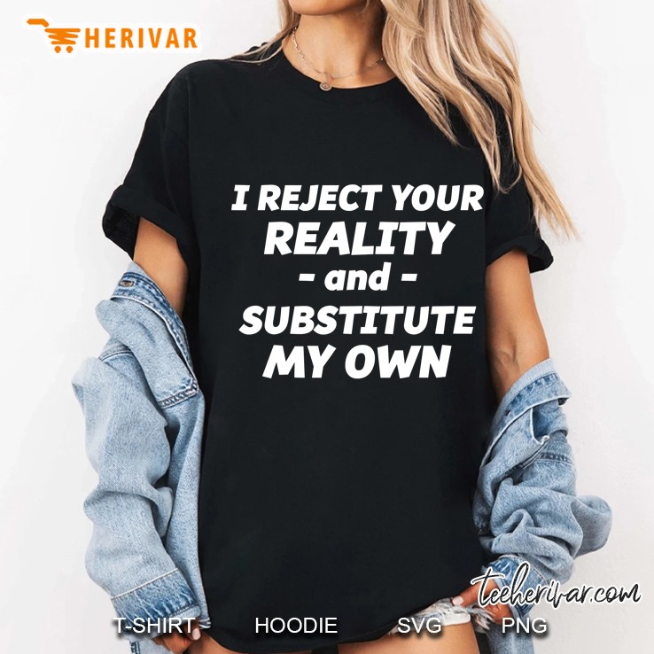 I Reject Your Reality And Substitute My Own , Funny Ladies Tee
