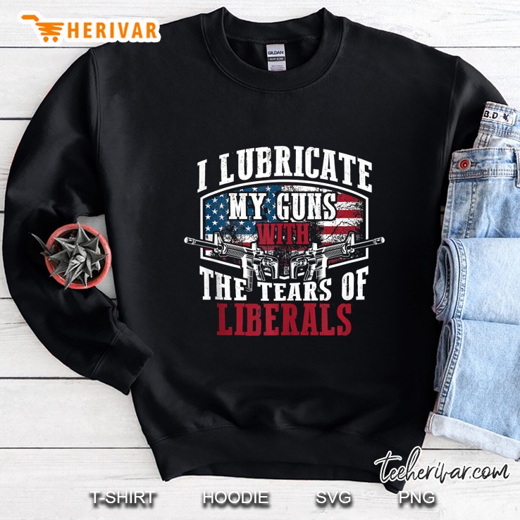 I Lubricate My Guns With The Tears Of Liberals Art Us Gift Sweatshirt