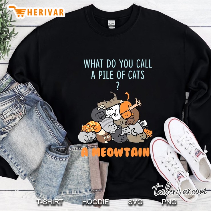 What Do You Call A Pile Of Cats A Meowtain Sweatshirt