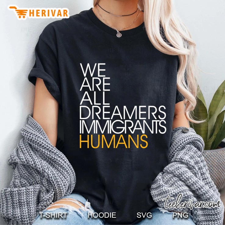 We Are All Dreamers Immigrants Humans Shirt Ladies Tee