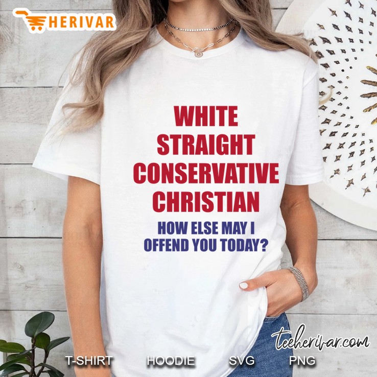 White Straight Conservative Christian How Else May I Offend You Today Hoodie