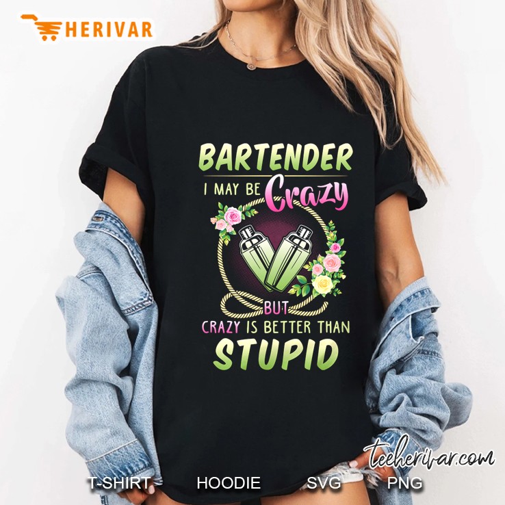 Bartender I May Be Crazy But Crazy Is Better Than Stupid Ladies Tee