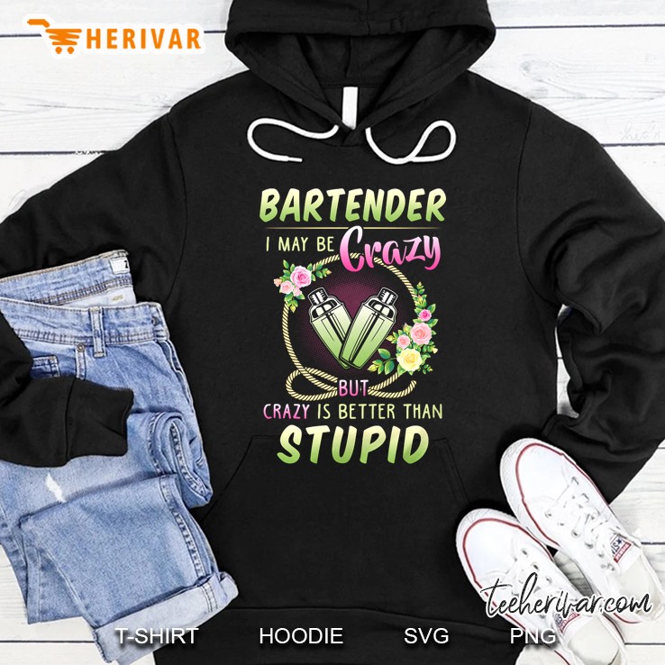 Bartender I May Be Crazy But Crazy Is Better Than Stupid Hoodie