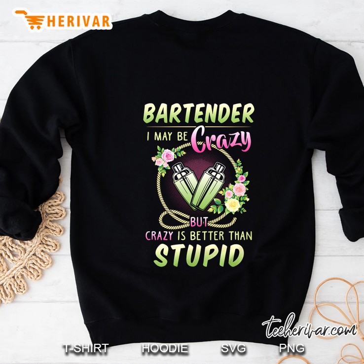 Bartender I May Be Crazy But Crazy Is Better Than Stupid Sweatshirt