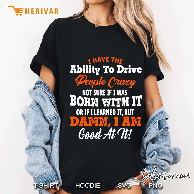 I Have The Ability To Drive People Crazy Not Sure If I Was Born With It Or If I Learned It Ladies Tee