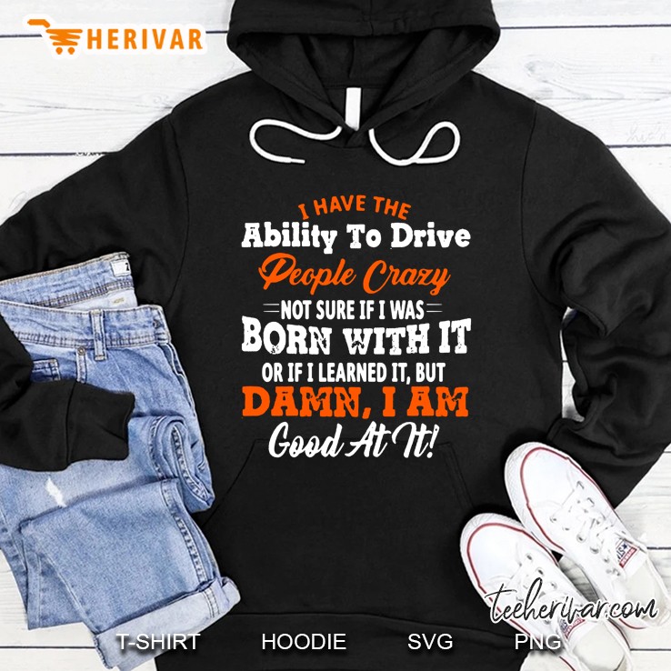 I Have The Ability To Drive People Crazy Not Sure If I Was Born With It Or If I Learned It Hoodie