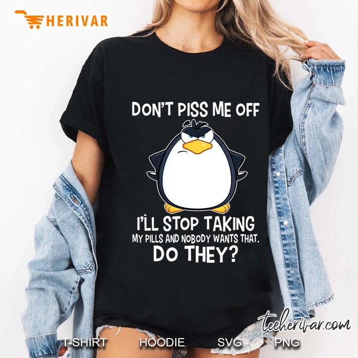 Don't Piss Me Off I'll Stop Taking My Pills And Nobody Wants That Do They Penguin Version Hoodie