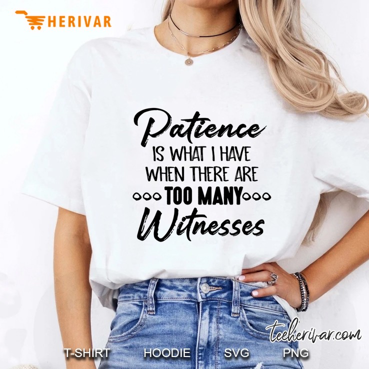 Patience Is What I Have When There Are Too Many Witnesses Hoodie