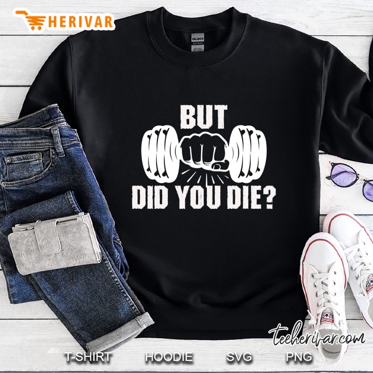 But Did You Die Gym Workout Fitness Tee Weightlifting Humor Sweatshirt