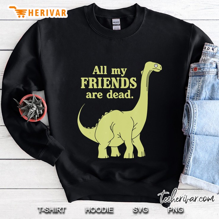 Funny All Of My Friends Are Dead Dinosaur Sweatshirt