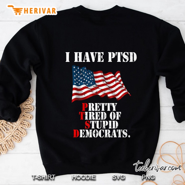 I Have Ptsd Pretty Tired Of Stupid Democrats Sweatshirt