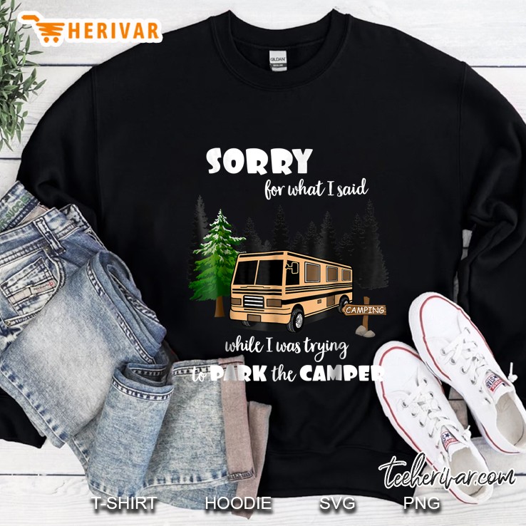 Sorry For What I Said When I Was Trying To Park The Camper Sweatshirt