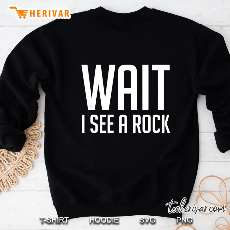 Wait I See A Rock Shirt - Funny Mineral Collector Geology Sweatshirt