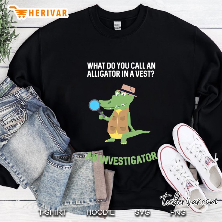 What Do You Call Alligator In A Vest Investigator Sweatshirt