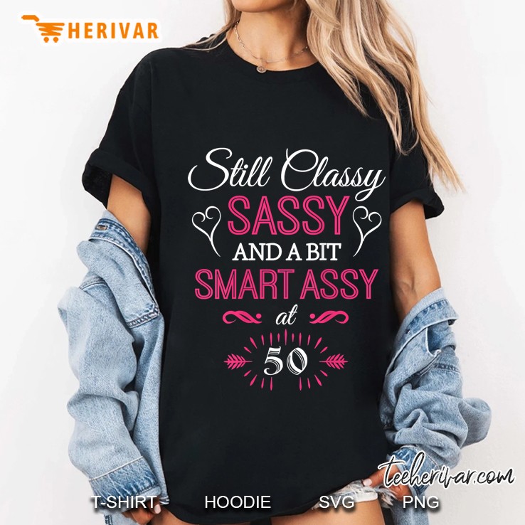 Womens Still Classy Sassy And A Bit Smart Assy At 50 Birthday Hoodie