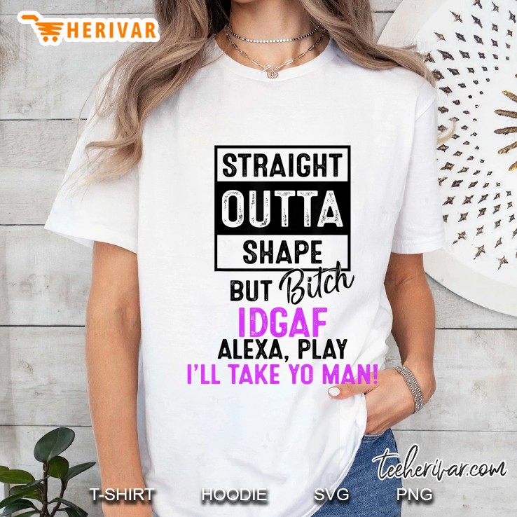 Straight Outta Shape But Bitch Idgaf I