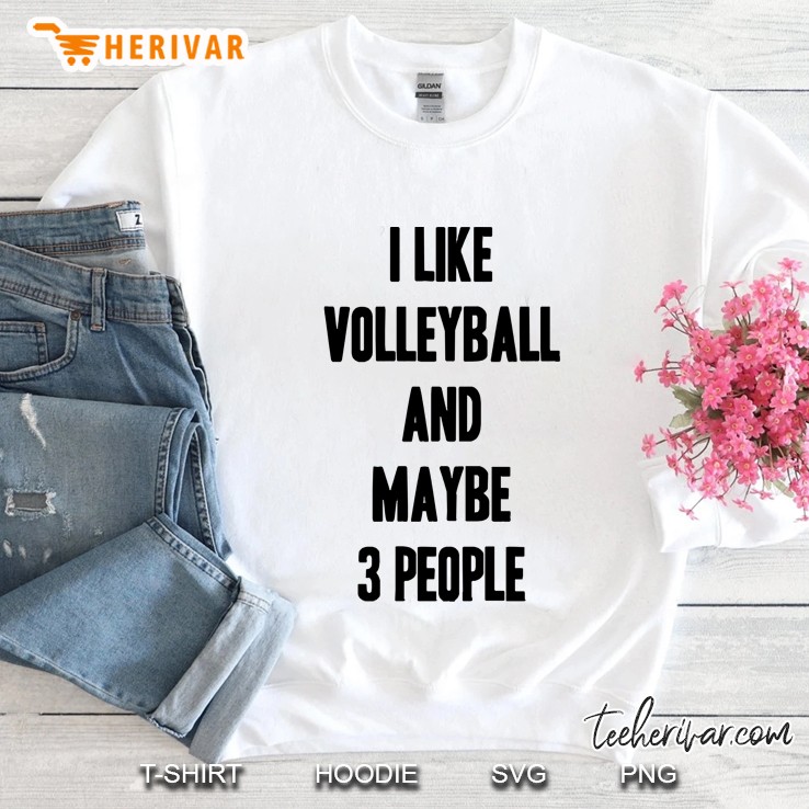 I Like Volleyball And Maybe 3 People Funny Gift For Volleyball Lover Sweatshirt