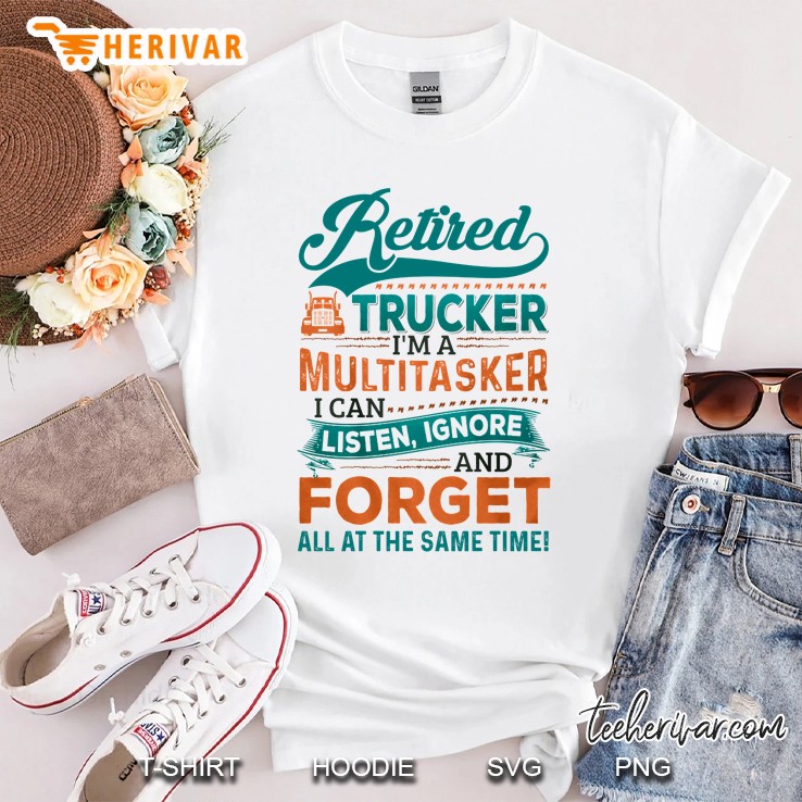 Retired Trucker I'm A Multitasker I Can Listen Ignore And Forget All At The Same Time Shirt