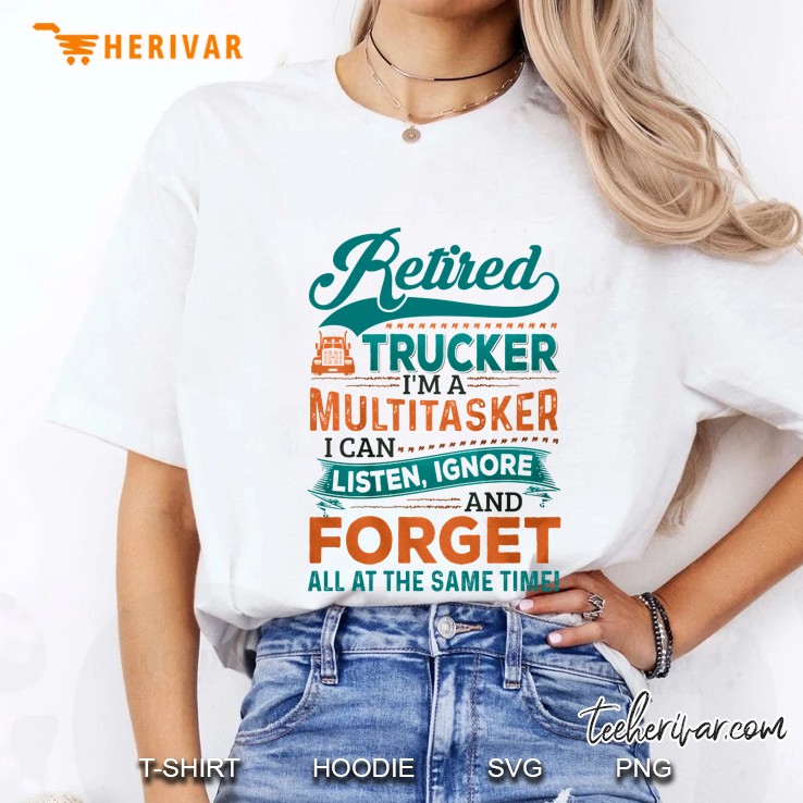 Retired Trucker I'm A Multitasker I Can Listen Ignore And Forget All At The Same Time Hoodie