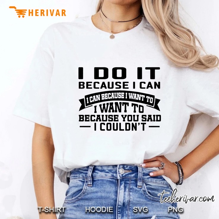 I Do It Because I Can I Can Because I Want To I Want To Because You Said I Couldn't Hoodie