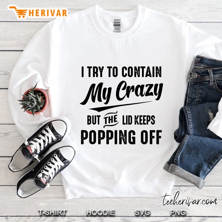 I Try To Contain My Crazy But The Lid Keeps Popping Off Sweatshirt