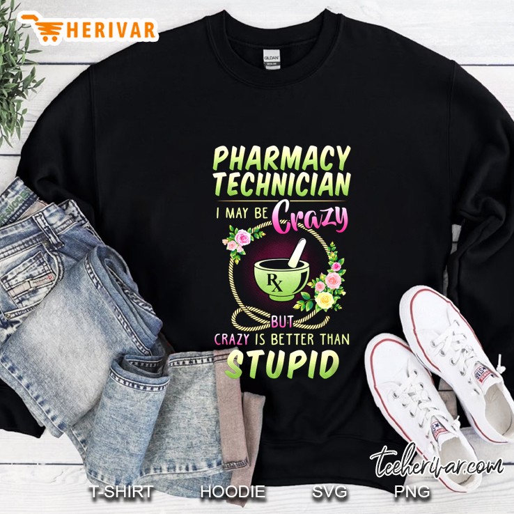 Pharmacy Technician I May Be Crazy But Crazy Is Better Than Stupid Floral Version Sweatshirt