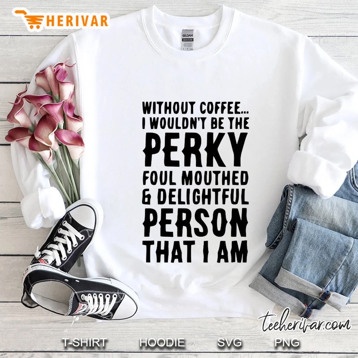 Without Coffee I Wouldn't Be The Perky Foul Mouthed & Delightful Person That I Am Mugs