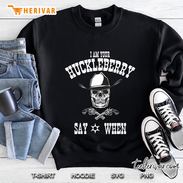 I Am Your Huckleberry Tee Say When Doc Holiday Fan Gift Sweatshirt