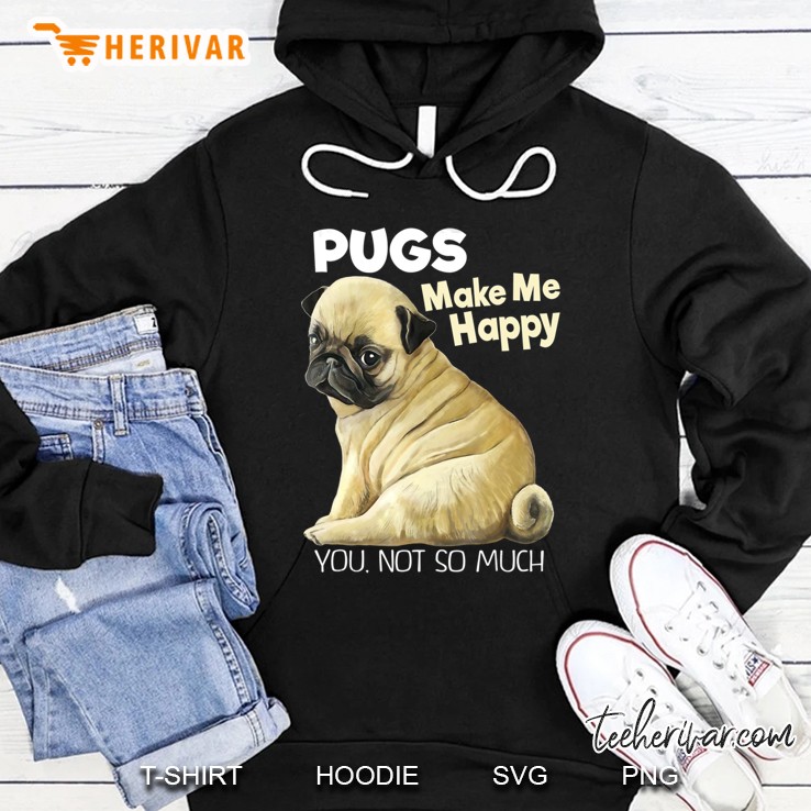 Pug Shirt - Funny Pugs Make Me Happy You Not So Much Hoodie