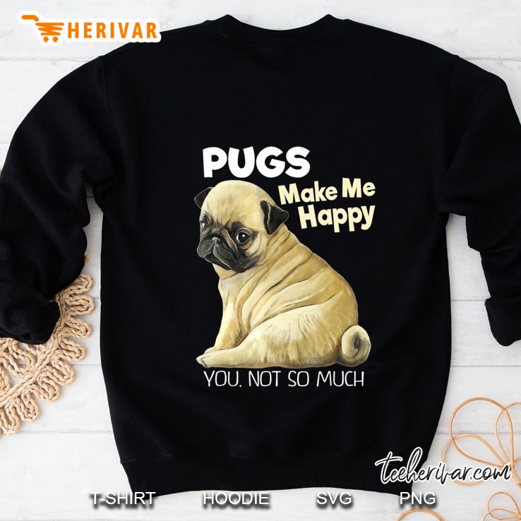 Pug Shirt - Funny Pugs Make Me Happy You Not So Much Sweatshirt