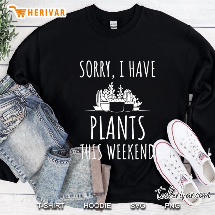 Sorry I Have Plants This Weekend Pun Gardener Sweatshirt