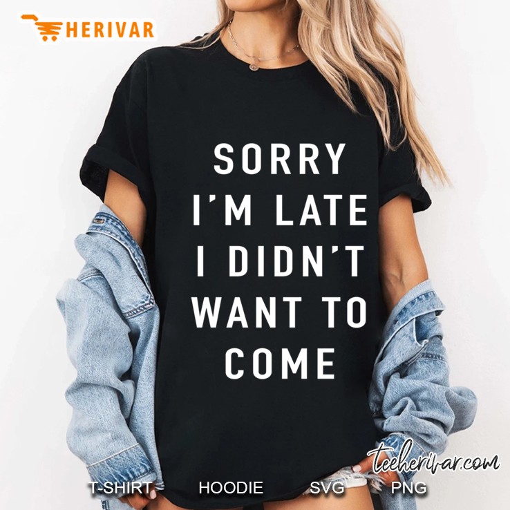 Sorry I’M Late I Didn’T Want To Come Slim Fit Hoodie