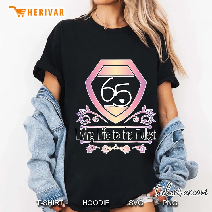 65Th Birthday Shirt - 65 & Living Life To The Fullest Tee Ladies Tee