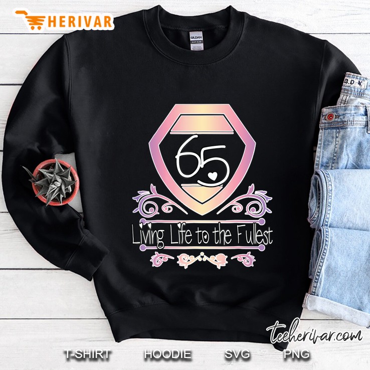 65Th Birthday Shirt - 65 & Living Life To The Fullest Tee Sweatshirt