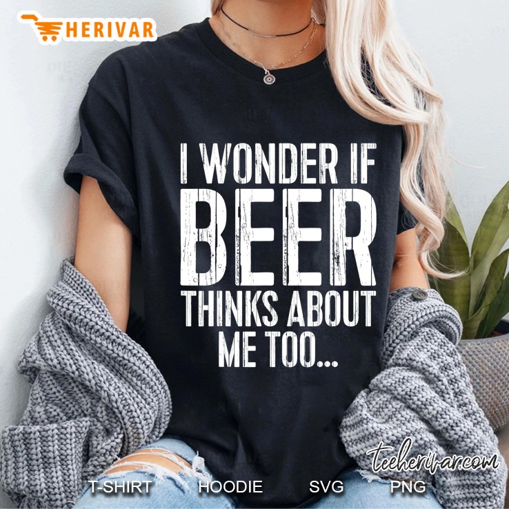 I Wonder If Beer Thinks About Me Too Drinking Gift Hoodie