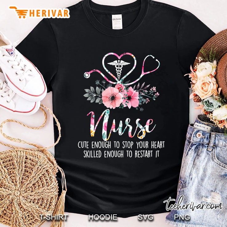 Nurse Cute Enough To Stop Your Heart Skilled Enough Flower Shirt