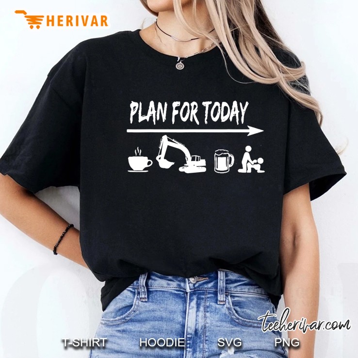 Plan For Today Excavator Operate Gift Funny Tshirt Hoodie